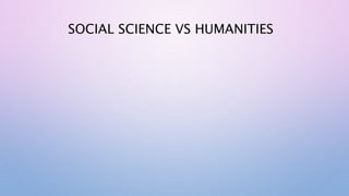SOCIAL SCIENCE VS HUMANITIES
 