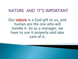 Our is a God gift to us, and
human are the one who will
handle it. So as a manager, we
have to use it properly and take
care of it.
 