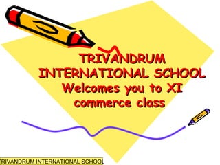 TRIVANDRUMTRIVANDRUM
INTERNATIONAL SCHOOLINTERNATIONAL SCHOOL
Welcomes you to XIWelcomes you to XI
commerce classcommerce class
TRIVANDRUM INTERNATIONAL SCHOOL
 