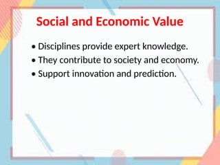 Social and Economic Value
• Disciplines provide expert knowledge.
• They contribute to society and economy.
• Support innovation and prediction.
 