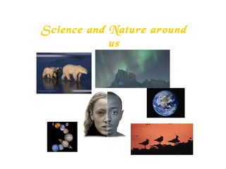 Science and Nature around
us
 