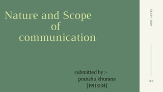 Nature and Scope
of
communication
SLCU•2020
01
submitted by :-
pranshu khurana
[19113134]
 