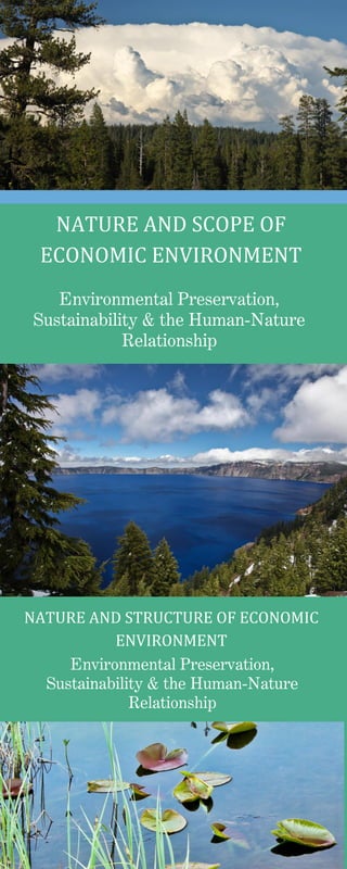 NATURE AND SCOPE OF
ECONOMIC ENVIRONMENT
Environmental Preservation,
Sustainability & the Human-Nature
Relationship
NATURE AND STRUCTURE OF ECONOMIC
ENVIRONMENT
Environmental Preservation,
Sustainability & the Human-Nature
Relationship
 