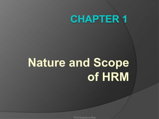 Nature and Scope
of HRM

Prof.Sujeesha Rao

 