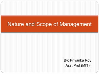 By: Priyanka Roy
Asst.Prof (MIT)
Nature and Scope of Management
 