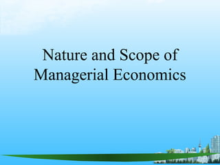 Nature and Scope of
Managerial Economics
 