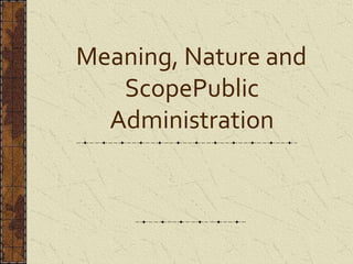 Meaning, Nature and
ScopePublic
Administration
 