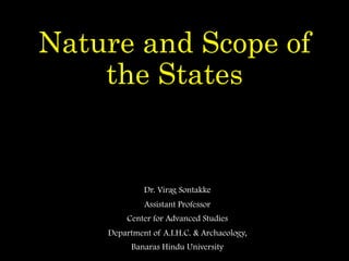 Nature and Scope of
the States
Dr. Virag Sontakke
Assistant Professor
Center for Advanced Studies
Department of A.I.H.C. & Archaeology,
Banaras Hindu University
 