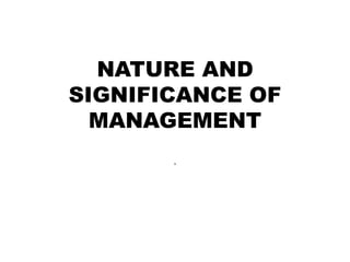NATURE AND
SIGNIFICANCE OF
MANAGEMENT
.
 