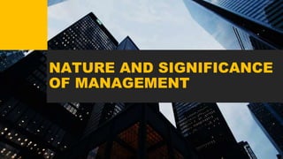 NATURE AND SIGNIFICANCE
OF MANAGEMENT
 