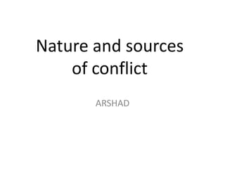 Nature and sources
of conflict
ARSHAD

 