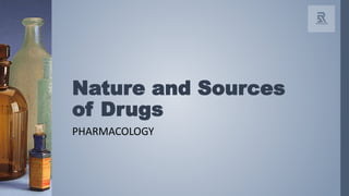 Nature and Sources
of Drugs
PHARMACOLOGY
 