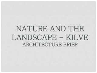 NATURE AND THE
LANDSCAPE - KILVE
ARCHITECTURE BRIEF
 