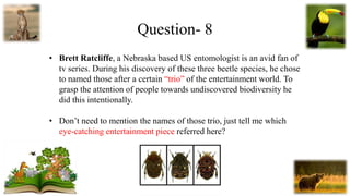Question- 8
• Brett Ratcliffe, a Nebraska based US entomologist is an avid fan of
tv series. During his discovery of these...
