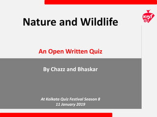 Nature and Wildlife
By Chazz and Bhaskar
At Kolkata Quiz Festival Season 8
11 January 2019
An Open Written Quiz
 