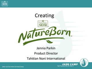 Creating Jennia Parkin Product Director Tahitian Noni International 