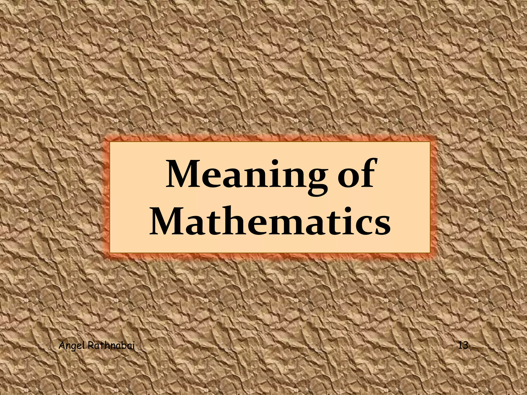 Meaning of
Mathematics
13Angel Rathnabai
 