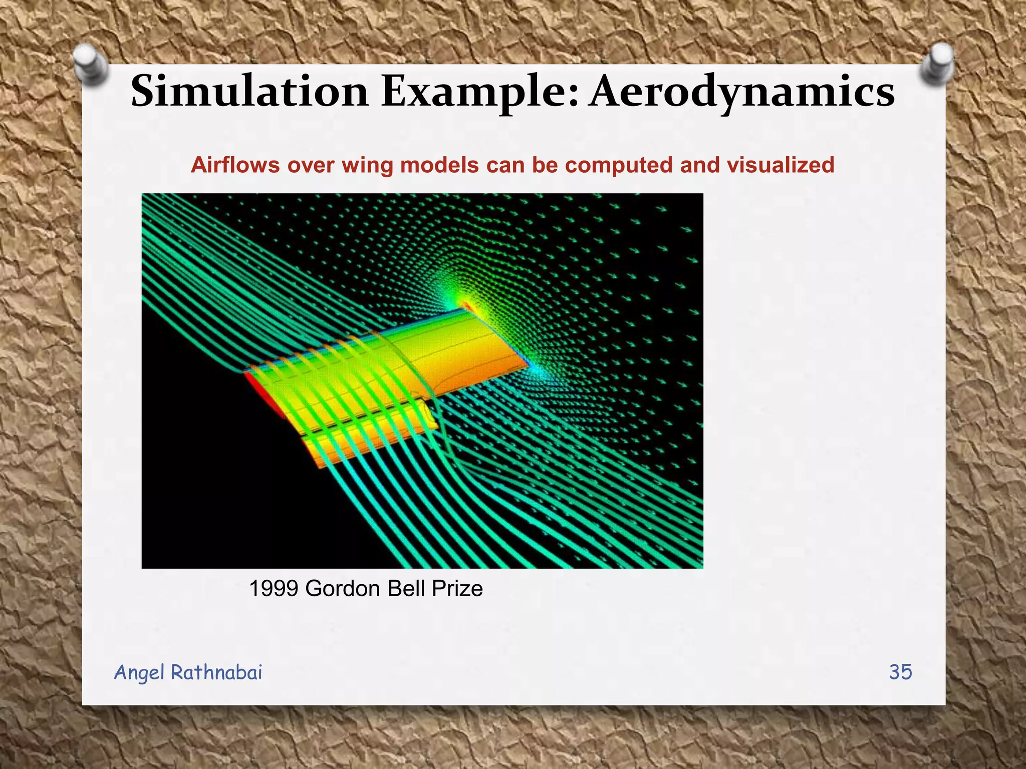 Simulation Example: Aerodynamics
Airflows over wing models can be computed and visualized
1999 Gordon Bell Prize
35Angel Rathnabai
 