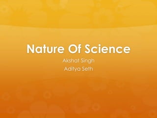 Nature Of Science
Akshat Singh
Aditya Seth
 