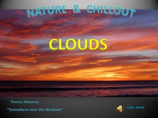 NATURE  &  CHILLOUT CLOUDS Thomas Newman CLICK - MUSIC “Somwhere over the Rimbow” 