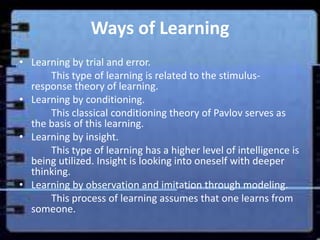 Ways of Learning
• Learning by trial and error.
      This type of learning is related to the stimulus-
  response theory ...