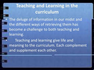 Teaching and Learning in the
             curriculum
• The deluge of information in our midst and
  the different ways of ...