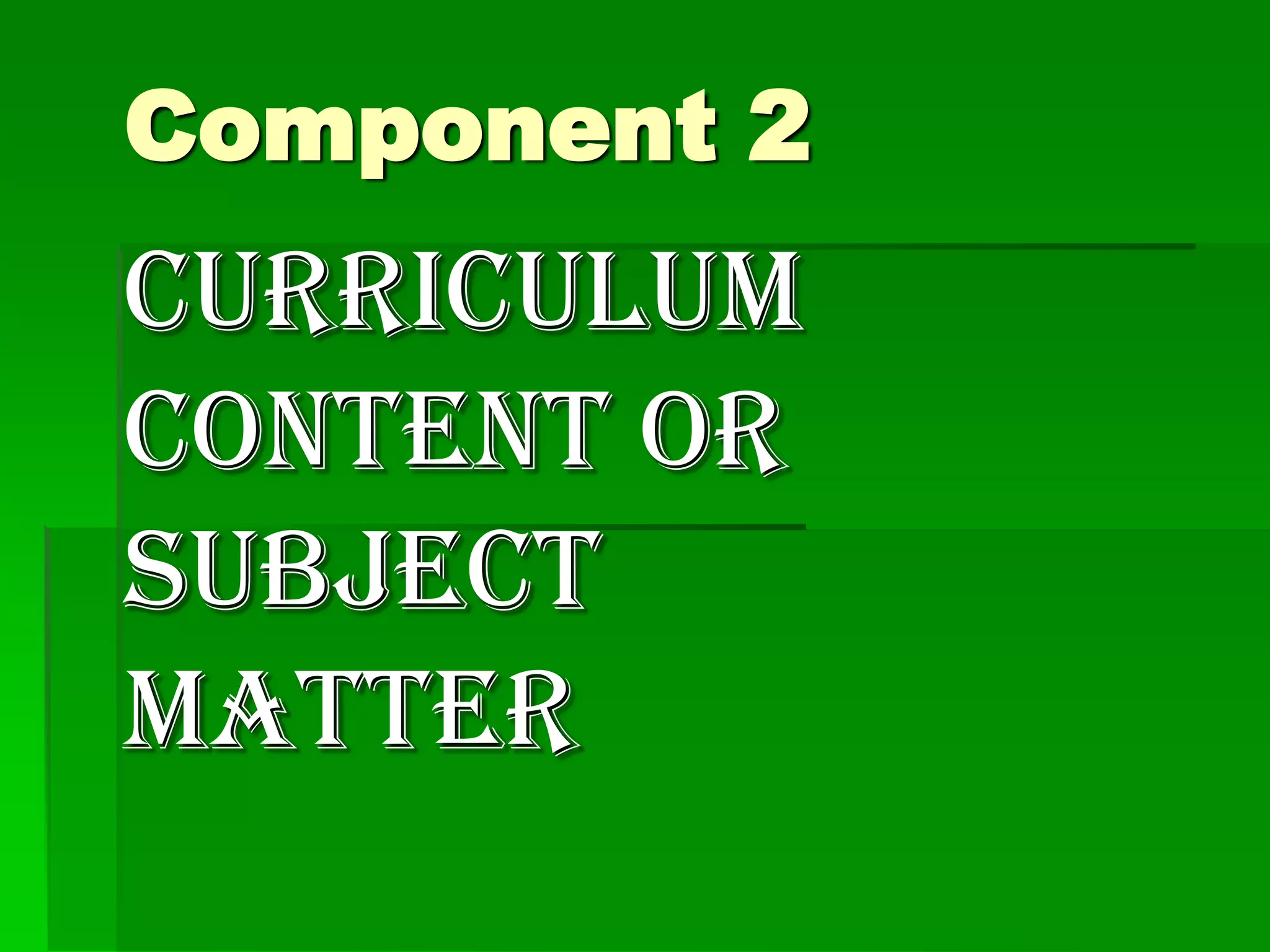 Component 2

Curriculum
Content or
Subject
Matter

 
