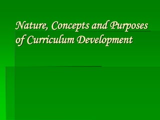 Nature, Concepts and Purposes
of Curriculum Development

 