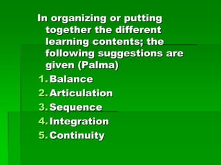 In organizing or putting
together the different
learning contents; the
following suggestions are
given (Palma)
1. Balance
...