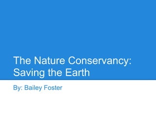 The Nature Conservancy:
Saving the Earth
By: Bailey Foster
 