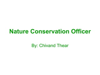 Nature Conservation Officer By: Chivand Thear 