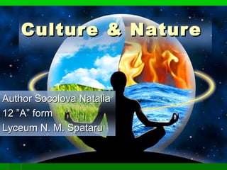 Culture & NatureCulture & Nature
Author Socolova NataliaAuthor Socolova Natalia
12 ”A” form12 ”A” form
Lyceum N. M. SpataruLyceum N. M. Spataru
 
