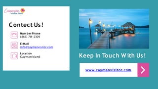 Keep In Touch W ith Us!
www.caymanvisitor.com
Contect Us!
Num ber Phone
(866) 71
4-2309
E-Mail
info@caymanvisitor.com
Loca...