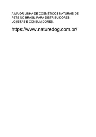 A MAIOR LINHA DE COSMÉTICOS NATURAIS DE
PETS NO BRASIL PARA DISTRIBUIDORES,
LOJISTAS E CONSUMIDORES.
https://www.naturedog.com.br/
 