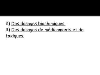 2) Des dosages biochimiques.
3) Des dosages de médicaments et de
toxiques.
 