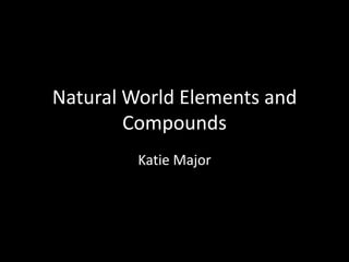Natural World Elements and
        Compounds
         Katie Major
 