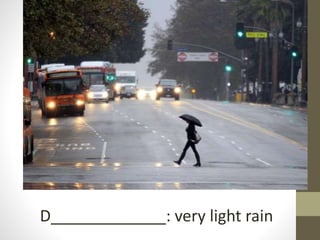 D_____________: very light rain
 