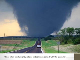 This is when wind violently rotates and comes in contact with the ground (T_________)
 