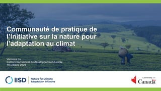 Communauté de pratique de
l’Initiative sur la nature pour
l’adaptation au climat
Veronica Lo
Institut international du développement durable
19 octobre 2023
 