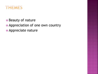  Beauty of nature
 Appreciation of one own country
 Appreciate nature
 