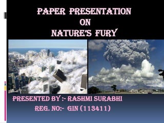 Paper presentation
on
nature’s fury
Presented by :- Rashmi Surabhi
Reg. No:- GIN (113411)
 