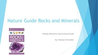 Nature Guide Rocks and Minerals
A Ready Reference Instructional Guide
By: Vanessa Fernandez
 