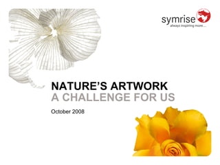 NATURE’S ARTWORK
A CHALLENGE FOR US
October 2008
 