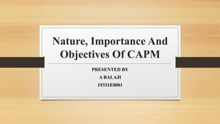 Nature, Importance And
Objectives Of CAPM
PRESENTED BY
A BALAJI
19331E0001
 
