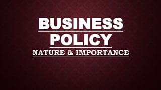 BUSINESS
POLICY
NATURE & IMPORTANCE
 
