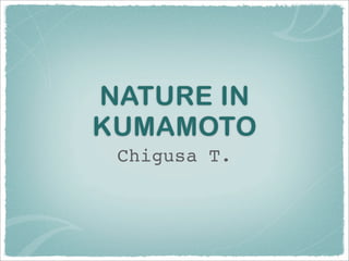 NATURE IN
KUMAMOTO
 Chigusa T.
 