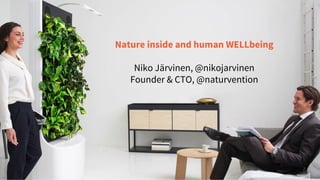 Nature inside and human WELLbeing
Niko Järvinen, @nikojarvinen
Founder & CTO, @naturvention
 