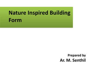 Nature Inspired Building
Form

Prepared by

Ar. M. Senthil

 