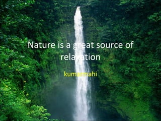 Nature is a great source of relaxation kumarmahi 