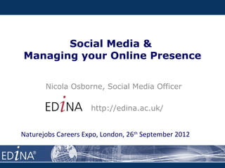 Social Media &
Managing your Online Presence


       Nicola Osborne, Social Media Officer

                     http://edina.ac.uk/


Naturejobs Careers Expo, London, 26th September 2012
 